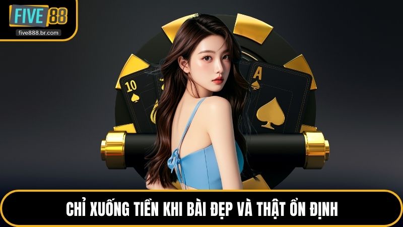 Chỉ xuống tiền khi bài đẹp và thật ổn định